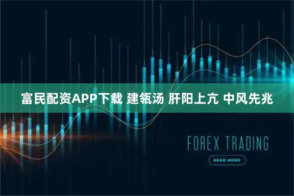 富民配资APP下载 建瓴汤 肝阳上亢 中风先兆