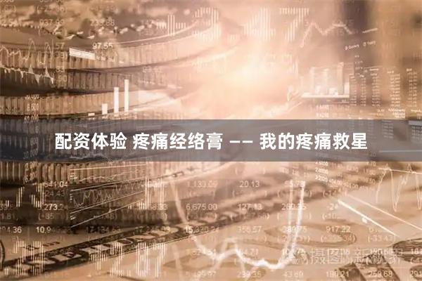 配资体验 疼痛经络膏 —— 我的疼痛救星