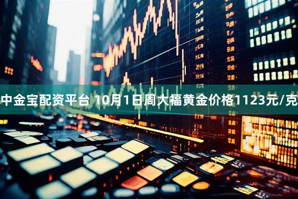 中金宝配资平台 10月1日周大福黄金价格1123元/克