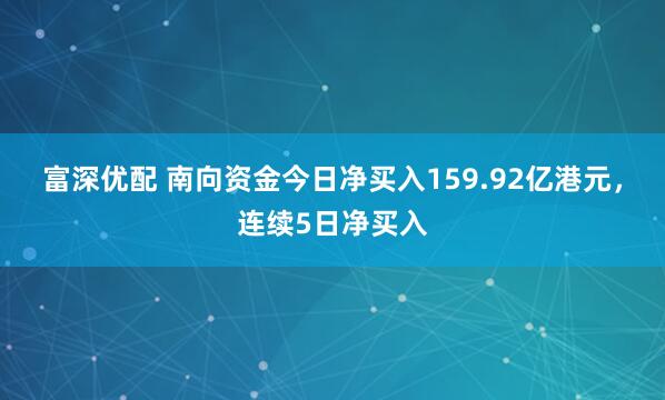 富深优配 南向资金今日净买入159.92亿港元，连续5日净买入