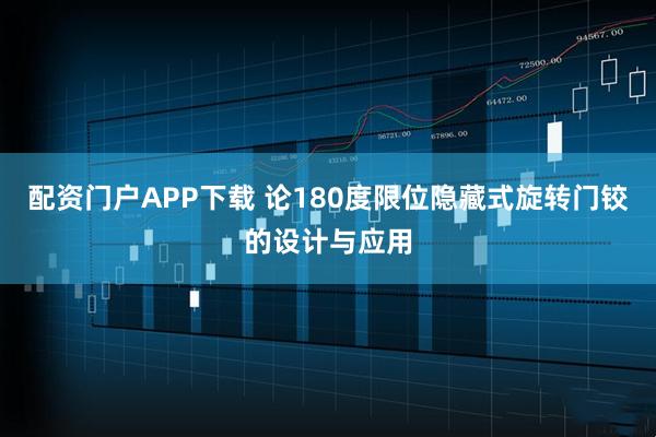 配资门户APP下载 论180度限位隐藏式旋转门铰的设计与应用