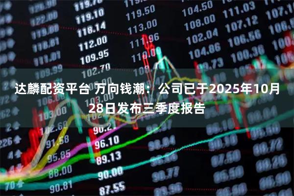达麟配资平台 万向钱潮：公司已于2025年10月28日发布三季度报告