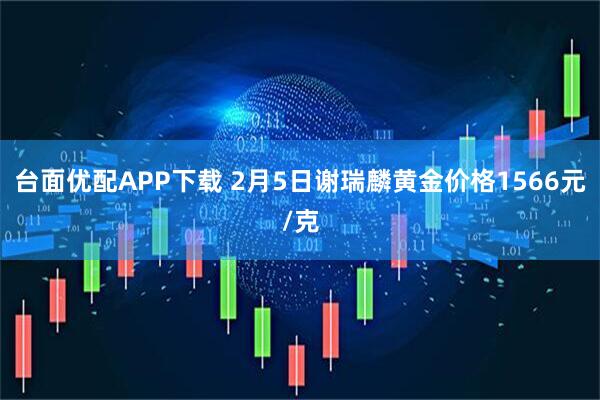 台面优配APP下载 2月5日谢瑞麟黄金价格1566元/克
