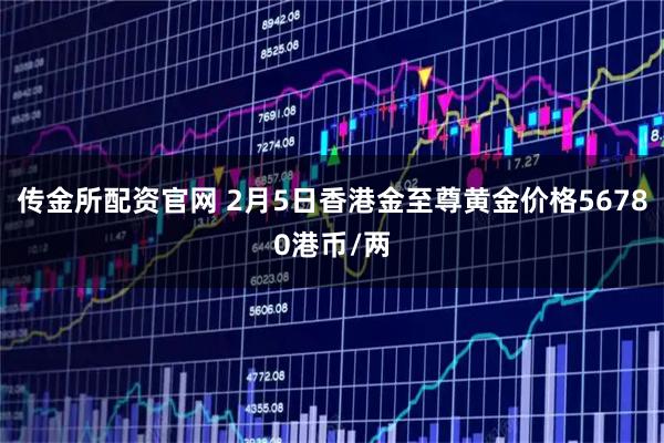 传金所配资官网 2月5日香港金至尊黄金价格56780港币/两
