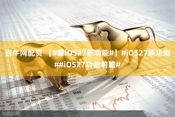 吉牛网配资 【#曝iOS27新功能#】#iOS27新功能##iOS27功能前瞻#
