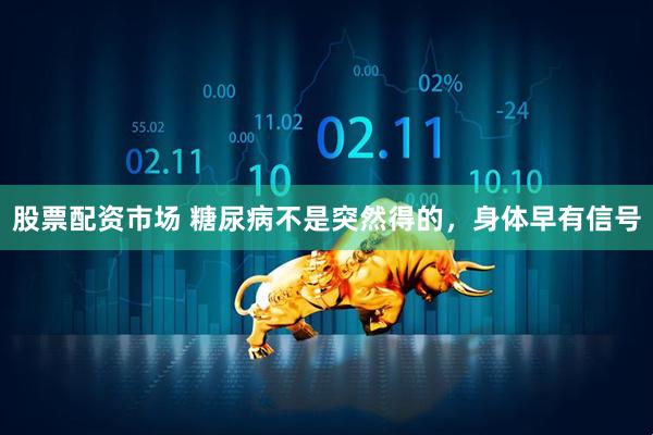 股票配资市场 糖尿病不是突然得的，身体早有信号